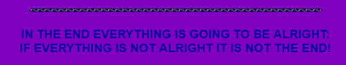 ID: In the end everything is going to be alright; if everything is not alright it is not the end! End ID.